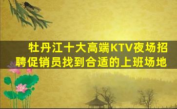 牡丹江十大高端KTV夜场招聘促销员找到合适的上班场地